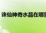 诛仙神奇水晶在哪里获得（诛仙神奇棒棒糖）