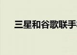  三星和谷歌联手将RCS带入Galaxy手机