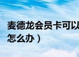 麦德龙会员卡可以借给别人吗（麦德龙会员卡怎么办）