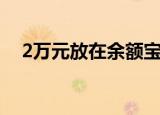 2万元放在余额宝（余额宝投了2万没了）