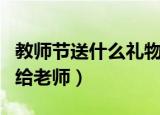 教师节送什么礼物给老师（教师节送什么礼物给老师）