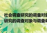 社会调查研究的调查对象与调查单位有哪些区别（社会调查研究的调查对象与调查单位有哪些）