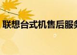联想台式机售后服务电话（联想台式机型号）