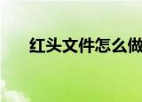 红头文件怎么做的（红头文件怎么做）