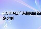 12月16日广东揭阳最新疫情情况通报及揭阳疫情到今天累计多少例