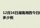 12月16日湖南湘西今日疫情最新报告及湘西疫情到今天总共多少例