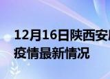 12月16日陕西安康疫情最新通报及安康新冠疫情最新情况