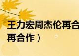 王力宏周杰伦再合作黑色幽默（王力宏周杰伦再合作）