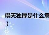 得天独厚是什么意思啊（得天独厚是什么生肖）