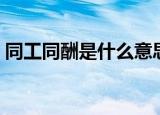 同工同酬是什么意思（同工同酬是什么意思）