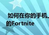  如何在你的手机上安装全新的Android版本的Fortnite