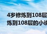 4岁修炼到108层的小说叫什么名字（4岁修炼到108层的小说）