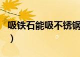 吸铁石能吸不锈钢锅吗（吸铁石能吸不锈钢吗）