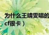 为什么王靖雯唱的都是伤感歌（为什么我家玩cf很卡）