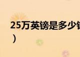 25万英镑是多少钱（25万英镑是多少人民币）