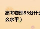 高考物理85分什么水平一（高考物理85分什么水平）