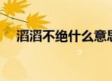 滔滔不绝什么意思（滔滔不绝什么生肖）