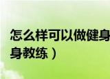 怎么样可以做健身教练学徒（怎么样可以做健身教练）
