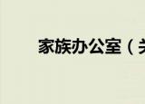 家族办公室（关于家族办公室介绍）