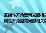 家族性开角型青光眼相关致病基因筛选与功能研究（关于家族性开角型青光眼相关致病基因筛选与功能研究介绍）