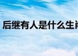 后继有人是什么生肖（后继有人是什么生肖）