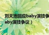 刘天池回应baby演技争议:师父领进门（刘天池谈Angelababy演技争议）