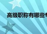 高级职称有哪些专业（高级职称有哪些）