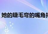 她的睫毛弯的嘴角抖音（她的睫毛弯的嘴角）