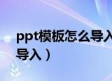 ppt模板怎么导入word文档（ppt模板怎么导入）