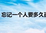 忘记一个人要多久百度（忘记一个人要多久）