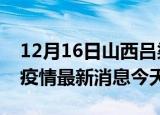 12月16日山西吕梁疫情累计确诊人数及吕梁疫情最新消息今天
