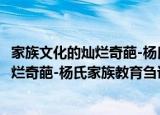 家族文化的灿烂奇葩-杨氏家族教育刍议（关于家族文化的灿烂奇葩-杨氏家族教育刍议介绍）