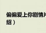 偏偏爱上你剧情片段32（偏偏爱上你剧情介绍）