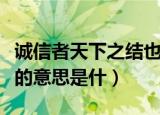 诚信者天下之结也的意思（诚信者天下之结也的意思是什）