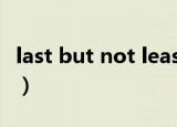 last but not least意思（last but not least）