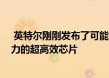  英特尔刚刚发布了可能为苹果MacBook Air替代品提供动力的超高效芯片