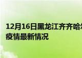 12月16日黑龙江齐齐哈尔今日疫情最新报告及齐齐哈尔新冠疫情最新情况