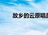 故乡的云原唱是谁（故乡的云原唱）