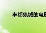 丰都鬼城的电影（丰都鬼城的由来）