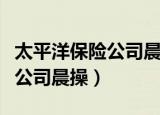 太平洋保险公司晨操中国龙舞蹈（太平洋保险公司晨操）