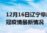 12月16日辽宁阜新目前疫情是怎样及阜新新冠疫情最新情况