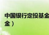 中国银行定投基金怎么赎回（中国银行定投基金）