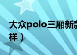 大众polo三厢新款报价（大众polo三厢怎么样）