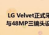  LG Velvet正式采用Snapdragon 765 SoC与48MP三镜头设置