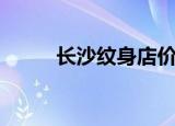 长沙纹身店价格表（长沙纹身店）
