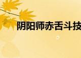 阴阳师赤舌斗技（阴阳师赤舌哪里多）