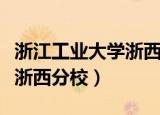 浙江工业大学浙西分校老照片（浙江工业大学浙西分校）
