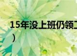 15年没上班仍领工资（15年没上班仍发工资）