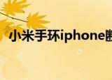 小米手环iphone断连（小米手环 iphone）