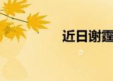 近日谢霆锋新闻（近日）